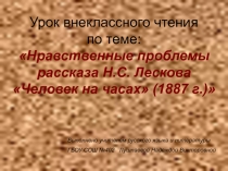 Нравственные проблемы рассказа Н.С. Лескова Человек на часах 6 класс