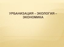 Урбанизация – экология – экономика