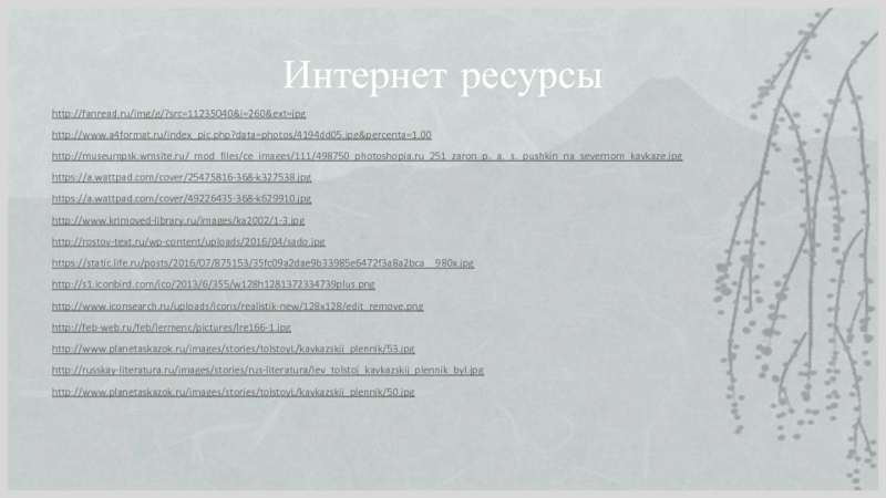 Интернет ресурсыhttp://fanread.ru/img/g/?src=11235040&i=260&ext=jpghttp://www.a4format.ru/index_pic.php?data=photos/4194dd05.jpg&percenta=1.00http://museumpsk.wmsite.ru/_mod_files/ce_images/111/498750_photoshopia.ru_251_zaron_p._a._s._pushkin_na_severnom_kavkaze.jpghttps://a.wattpad.com/cover/25475816-368-k327538.jpghttps://a.wattpad.com/cover/49226435-368-k629910.jpghttp://www.krimoved-library.ru/images/ka2002/1-3.jpghttp://rostov-text.ru/wp-content/uploads/2016/04/sado.jpghttps://static.life.ru/posts/2016/07/875153/35fc09a2dae9b33985e6472f3a8a2bca__980x.jpghttp://s1.iconbird.com/ico/2013/6/355/w128h1281372334739plus.pnghttp://www.iconsearch.ru/uploads/icons/realistik-new/128x128/edit_remove.pnghttp://feb-web.ru/feb/lermenc/pictures/lre166-1.jpghttp://www.planetaskazok.ru/images/stories/tolstoyL/kavkazskii_plennik/53.jpghttp://russkay-literatura.ru/images/stories/rus-literatura/lev_tolstoj_kavkazskij_plennik_byl.jpghttp://www.planetaskazok.ru/images/stories/tolstoyL/kavkazskii_plennik/50.jpg