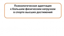 Психологическая адаптация
к большим физическим нагрузкам
в спорте высших