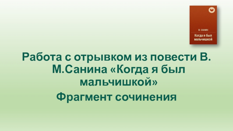 Работа с отрывком из повести В.М.Санина «Когда я был мальчишкой»Фрагмент сочинения