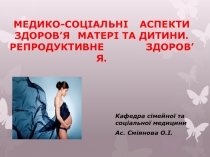 МЕДИКО-СОЦІАЛЬНІ АСПЕКТИ ЗДОРОВ’Я МАТЕРІ ТА ДИТИНИ. РЕПРОДУКТИВНЕ ЗДОРОВ’Я
