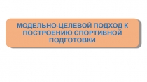МОДЕЛЬНО-ЦЕЛЕВОЙ ПОДХОД К ПОСТРОЕНИЮ СПОРТИВНОЙ ПОДГОТОВКИ