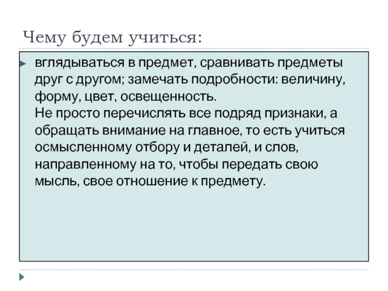 Чему будем учиться:вглядываться в предмет, сравнивать предметы друг с другом; замечать подробности: величину, форму, цвет, освещенность.