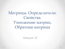 Матрицы. Определители. Свойства. Умножение матриц. Обратная матрица