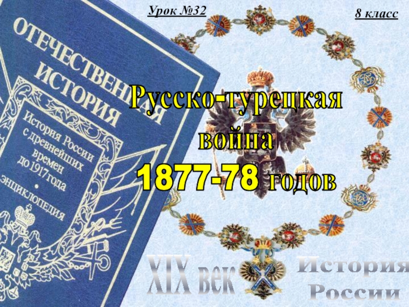 Урок №32
8 класс
История
России
XIX век
Русско-турецкая
война
1877-78 годов