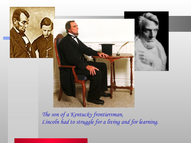 The son of a Kentucky frontiersman, Lincoln had to struggle for a living and for learning.