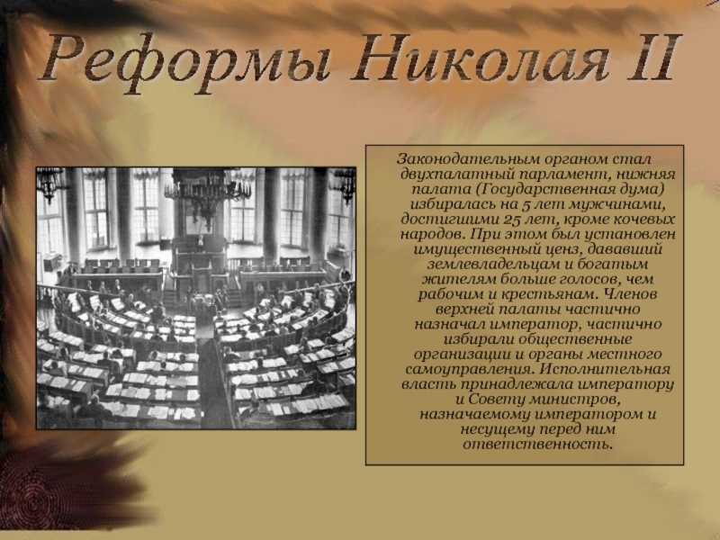 Реформы Николая IIЗаконодательным органом стал двухпалатный парламент, нижняя палата (Государственная дума) избиралась на 5 лет мужчинами, достигшими