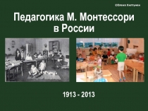 Педагогика М. Монтессори в России
©Елена Хилтунен
1913 - 2013