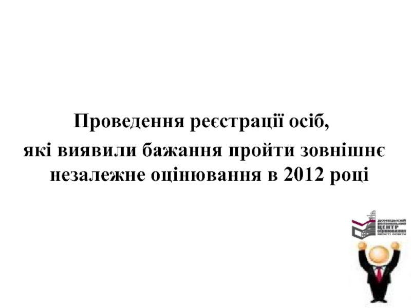 Проведення реєстрації осіб,
які виявили бажання пройти зовнішнє незалежне