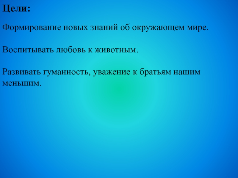 Цели:Формирование новых знаний об окружающем мире.Воспитывать любовь к животным.Развивать гуманность, уважение к братьям нашим меньшим.