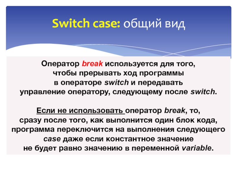 Основы языка СИ++ Switch case: общий видОператор break используется для того, чтобы прерывать ход программы в Switch case: общий видОператор break используется для того, чтобы прерывать ход программы в операторе switch и передавать управление оператору, следующему после switch.