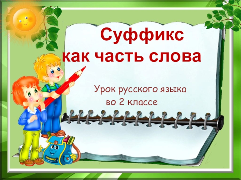 Урок русского языка
во 2 классе
Суффикс
как часть слова