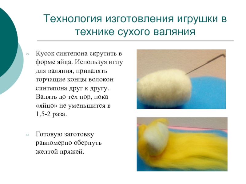 Технология изготовления игрушки в технике сухого валянияКусок синтепона скрутить в форме яйца. Используя иглу для валяния, привалять
