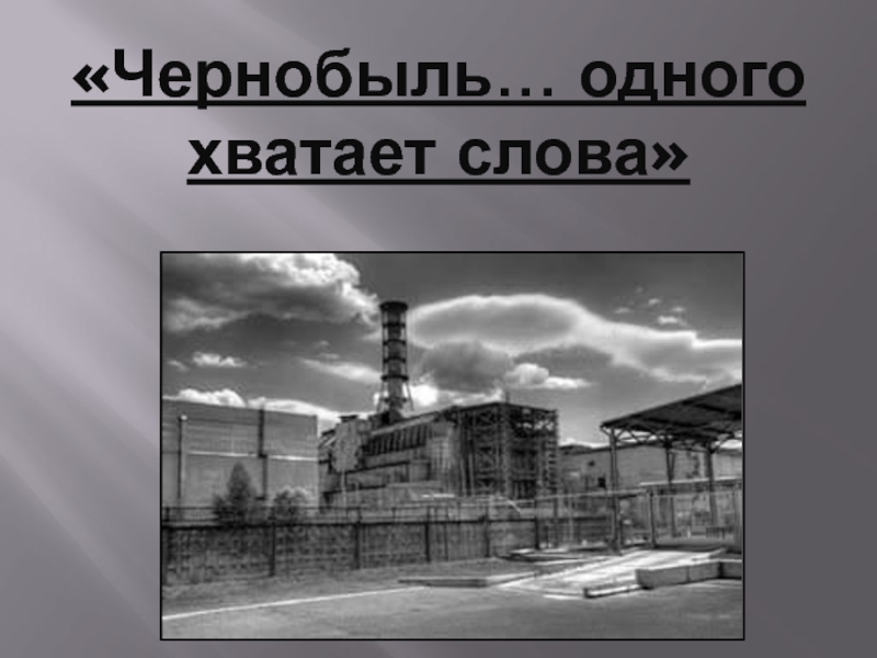 Чернобыль...... одного хватает слова