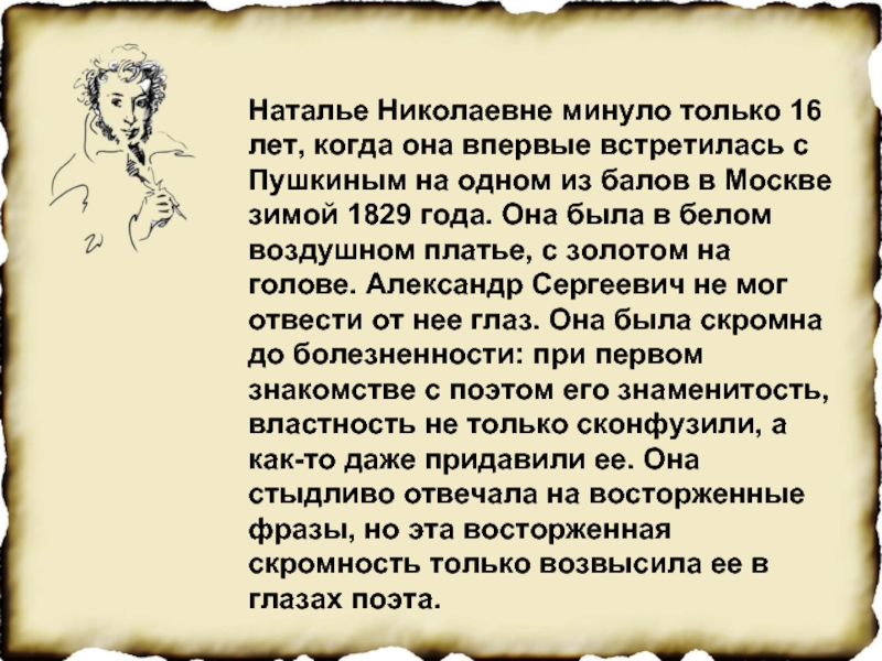 Наталье Николаевне минуло только 16 лет, когда она впервые встретилась с Пушкиным на одном из балов в