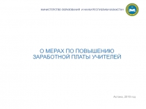 О МЕРАХ ПО ПОВЫШЕНИЮ ЗАРАБОТНОЙ ПЛАТЫ УЧИТЕЛЕЙ
Астана, 2018 год
МИНИСТЕРСТВО