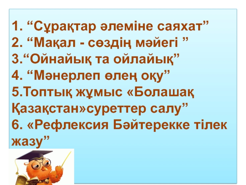 1. “Сұрақтар әлеміне саяхат” 2. “Мақал - сөздің мәйегі ” 3.“Ойнайық та ойлайық” 4. “Мәнерлеп өлең