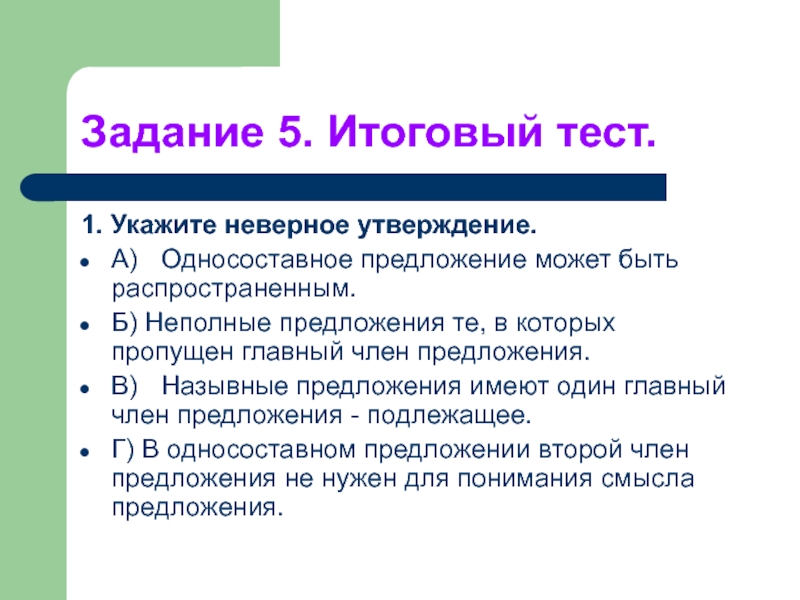 Укажите неверное утверждение предложение. Односоставное предложение может быть распространённым. Неполные предложения те в которых пропущен главный член предложения. Неполные предложения те, в которых пропущен главный член. Односоставные предложения могут быть распространенными тест.