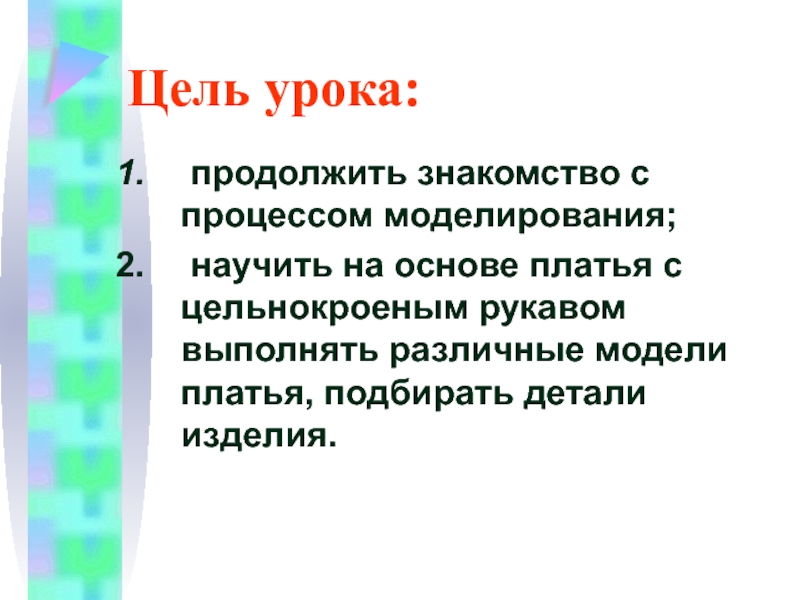 Цель урока: продолжить знакомство с процессом моделирования; научить на основе платья с цельнокроеным рукавом выполнять различные модели