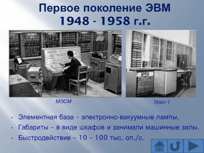 Первое поколение ЭВМ 1948 - 1958 г.г. Элементная база – электронно-вакуумные лампы.Габариты – в виде шкафов и
