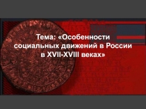 Тема: Особенности социальных движений в России в XVII-XVIII веках
