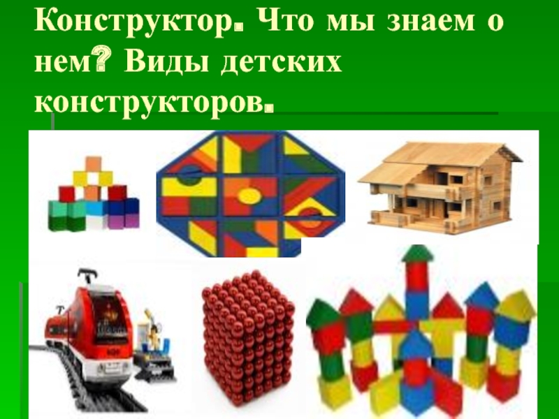 Презентация Конструктор. Что мы знаем о нем? Виды детских конструкторов