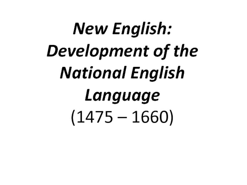 Презентация New English: Development of the National English Language (1475 – 1660)