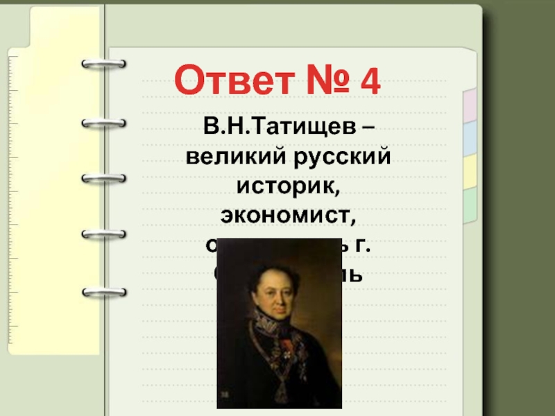 Ответ № 4В.Н.Татищев –великий русский историк,экономист, основатель г.Ставрополь
