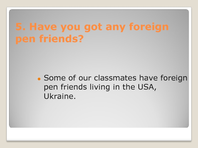 5. Have you got any foreign pen friends?Some of our classmates have foreign pen friends living in
