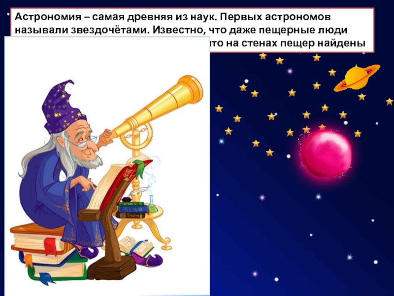 Астрономия – самая древняя из наук. Первых астрономов называли звездочётами. Известно, что даже пещерные люди наблюдали звёздное