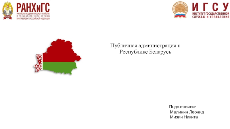Презентация Публичная администрация в Республике Беларусь
Подготовили:
Малинин Леонид
Мизин