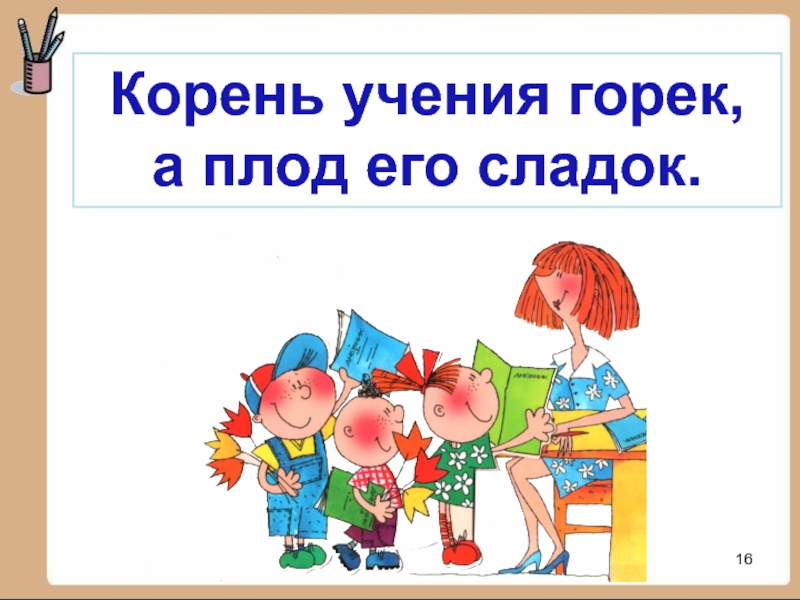 Корень ученья пословица. Корень учения горек да плод его сладок. Корень учения горек а плод. Пословица корень учения горек да плод его сладок. Смысл пословицы корень учения горек да плод его сладок.