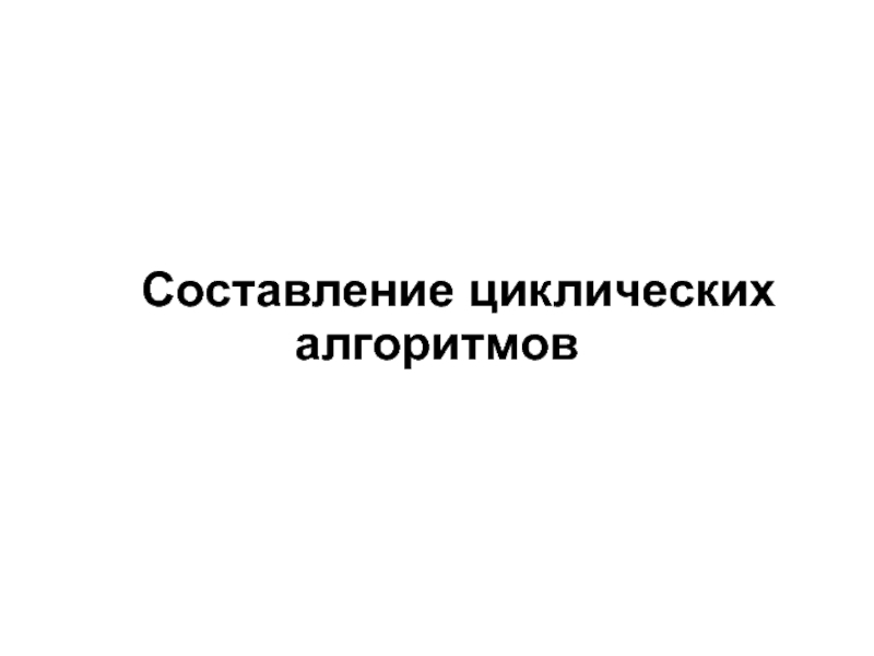 Презентация Составление циклических алгоритмов