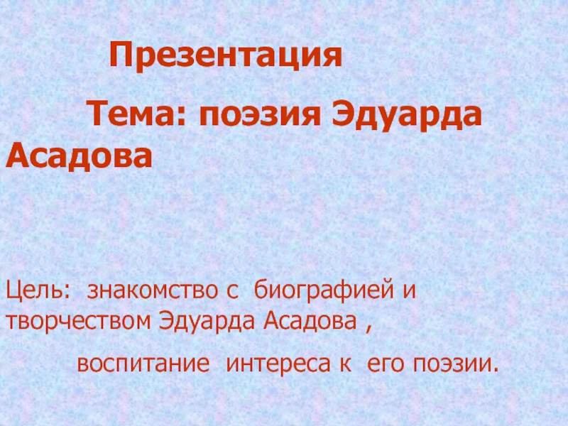 Презентация
Тема: поэзия Эдуарда Асадова
Цель: знакомство с биографией и