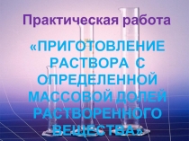 Практическая работа «Приготовление раствора с определенной массовой долей Растворенного Вещества»