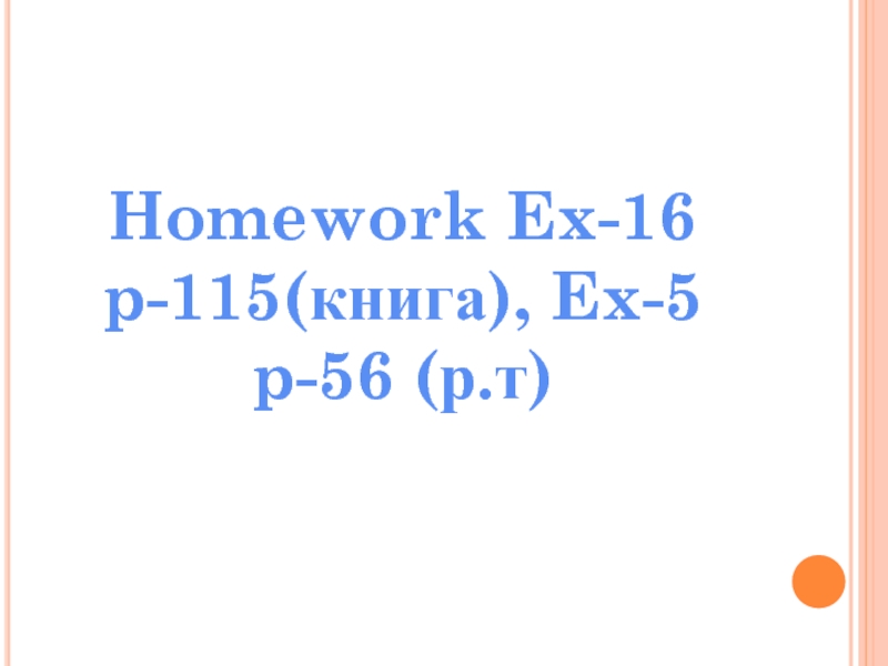 Homework Ex-16 p-115(книга), Ex-5 p-56 (р.т)