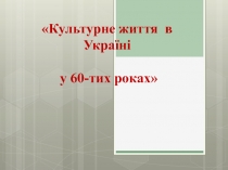 Культурне життя в Україні у 60-тих роках