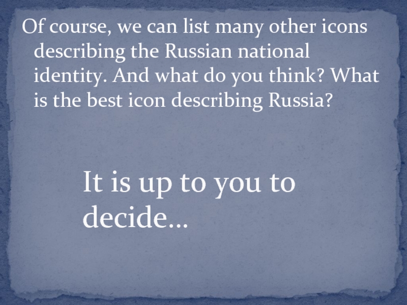 Of course, we can list many other icons describing the Russian national identity. And what do you