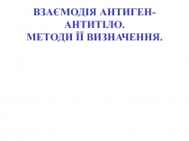 ВЗАЄМОДІЯ АНТИГЕН-АНТИТІЛО. МЕТОДИ ЇЇ ВИЗНАЧЕННЯ