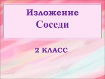 Русский язык 2 класс - Изложение «Соседи»