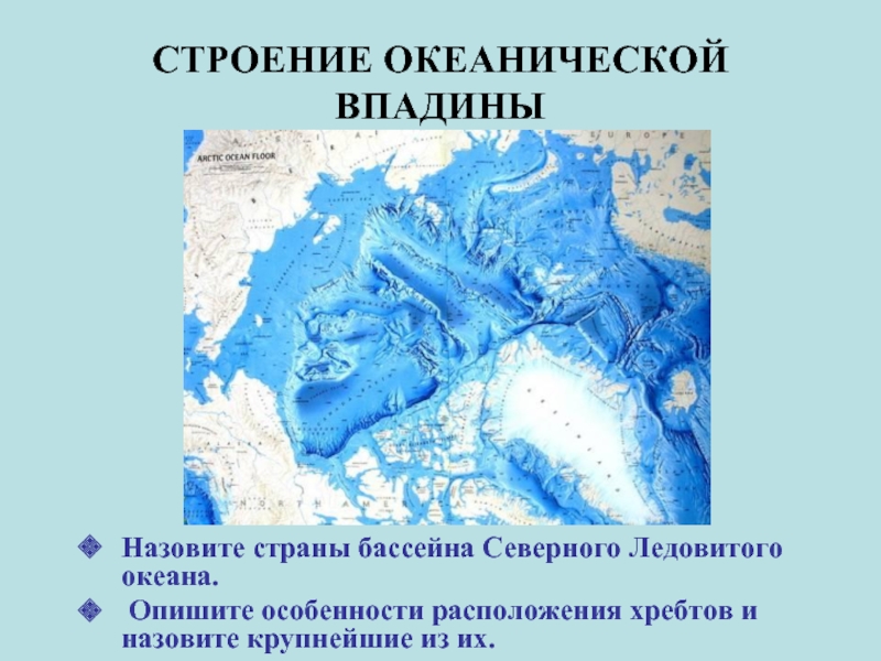 СТРОЕНИЕ ОКЕАНИЧЕСКОЙ ВПАДИНЫНазовите страны бассейна Северного Ледовитого океана. Опишите особенности расположения хребтов и назовите крупнейшие из их.