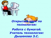 Писаревская Т.П. БСОШ№1
Открытый урок по технологии:
Работа с бумагой. Учитель