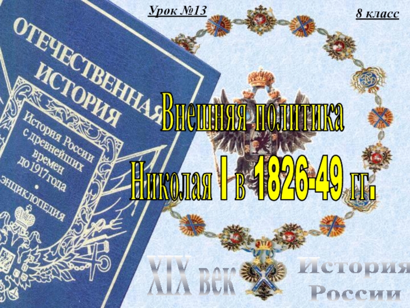 Урок №13
8 класс
История
России
XIX век
Внешняя политика
Николая I в 1826-49 гг
