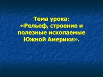 Рельеф, строение и полезные ископаемые Южной Америки 7 класс