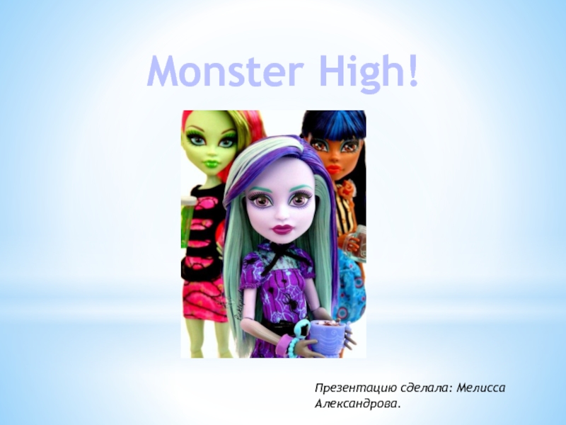 Презентация Monster High!
Презентацию сделала: Мелисса Александрова