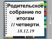 Р одительское собрание по итогам
II четверти.
18.12.19