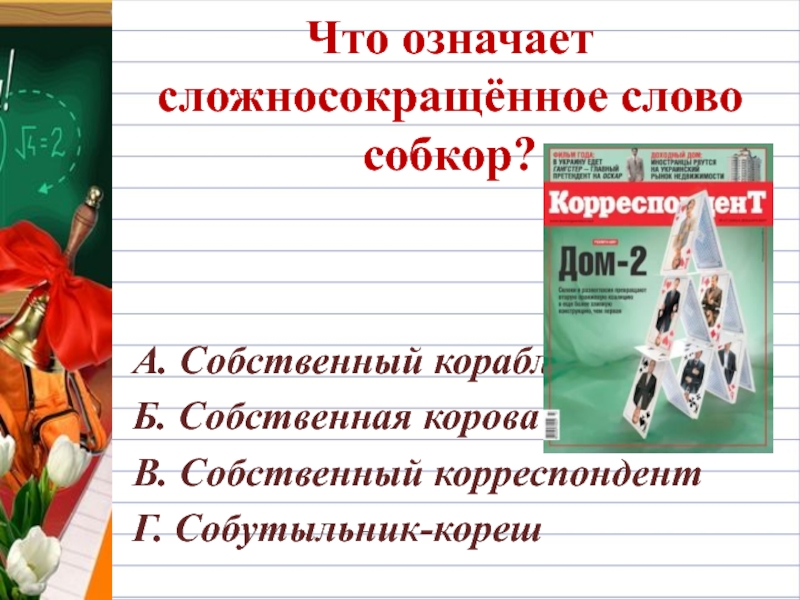 Что означает сложносокращённое слово собкор?А. Собственный корабльБ. Собственная короваВ. Собственный корреспондентГ. Собутыльник-кореш