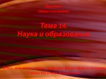 Предмет: Обществознание Тема 14. Наука и образование Канд. ист. наук, доцент