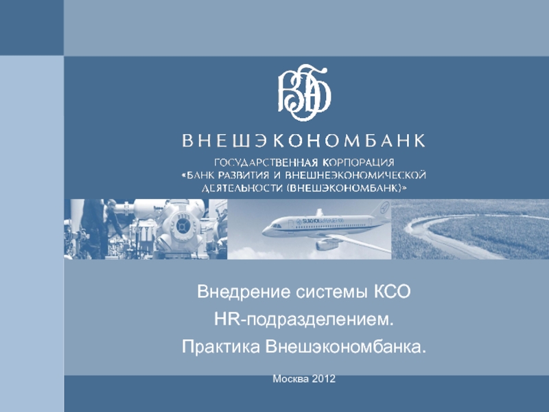 Презентация 0
Внедрение системы КСО
HR -подразделением.
Практика Внешэкономбанка.
Москва